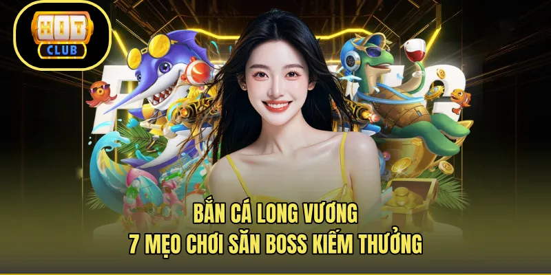 Bắn Cá Long Vương – 7 Mẹo Chơi Săn Boss Kiếm Thưởng