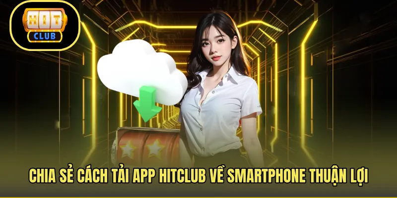 Chia sẻ cách tải app Hitclub về smartphone thuận lợi