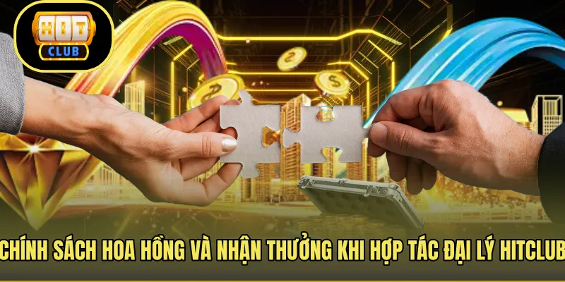 Chính sách hoa hồng và nhận thưởng khi hợp tác đại lý Hitclub