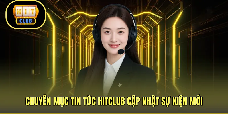 Chuyên mục tin tức HITCLUB cập nhật sự kiện mới