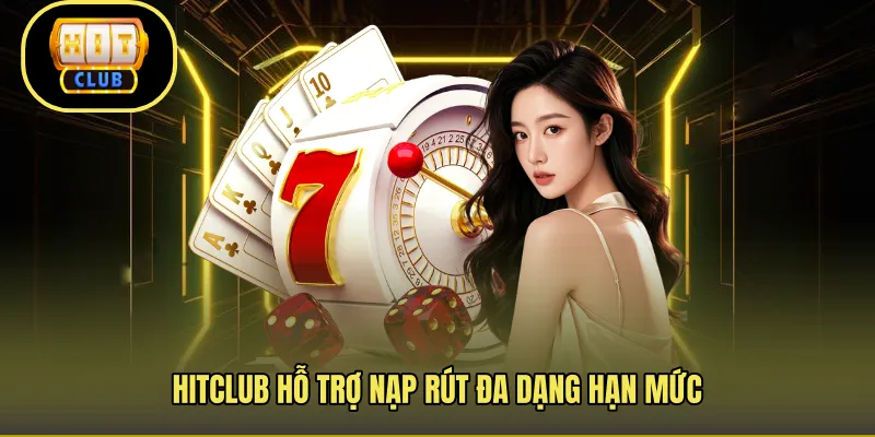 HITCLUB hỗ trợ nạp rút đa dạng hạn mức