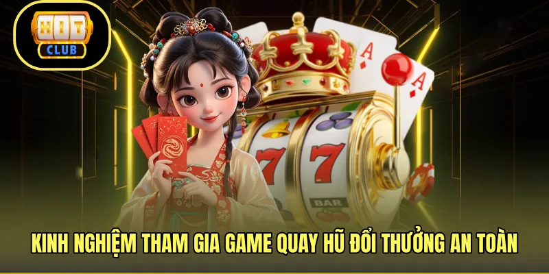 Kinh nghiệm tham gia game quay hũ đổi thưởng an toàn
