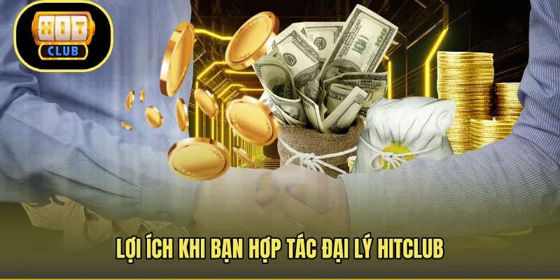 Lợi ích khi bạn hợp tác đại lý Hitclub