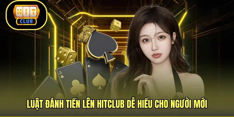 Luật đánh tiến lên HITCLUB dễ hiểu cho người mới