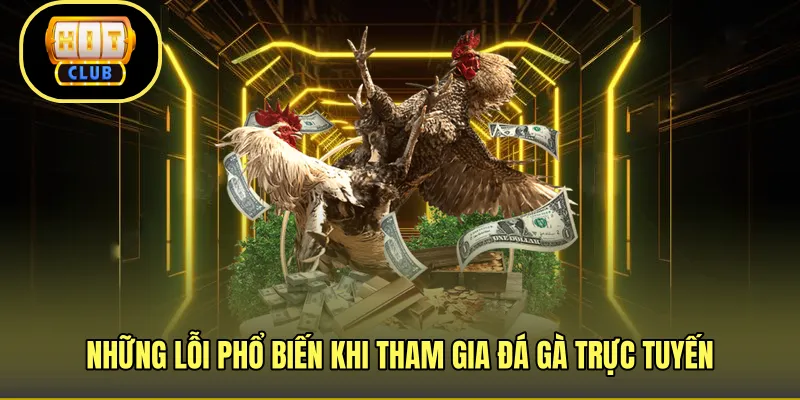 Những lỗi phổ biến khi tham gia đá gà trực tuyến