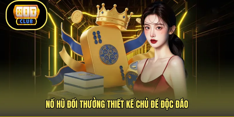 Nổ hũ đổi thưởng thiết kế chủ đề độc đáo