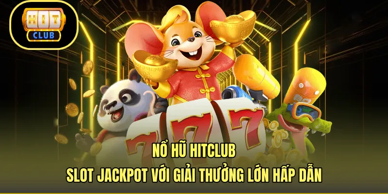 Nổ Hũ HITCLUB - Slot Jackpot Với Giải Thưởng Lớn Hấp Dẫn