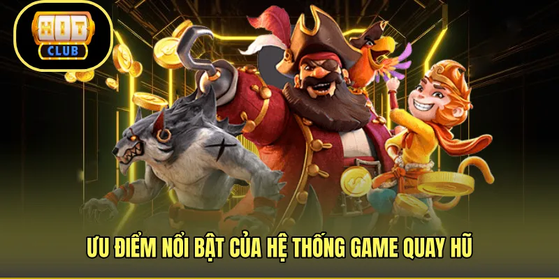 Ưu điểm nổi bật của hệ thống game quay hũ 